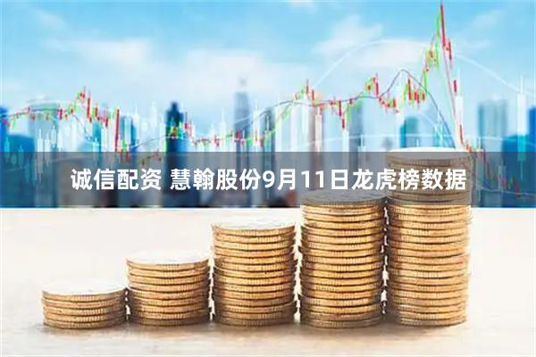 诚信配资 慧翰股份9月11日龙虎榜数据