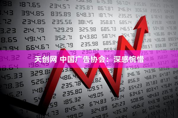 天创网 中国广告协会：深感惋惜