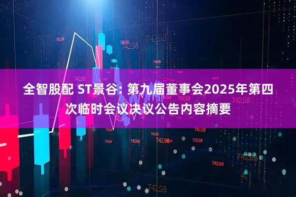 全智股配 ST景谷: 第九届董事会2025年第四次临时会议决议公告内容摘要