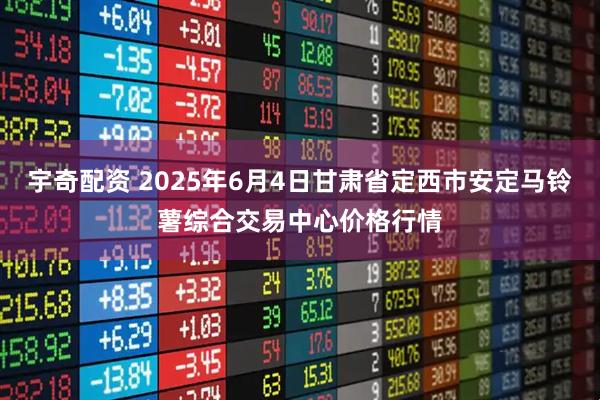 宇奇配资 2025年6月4日甘肃省定西市安定马铃薯综合交易中心价格行情
