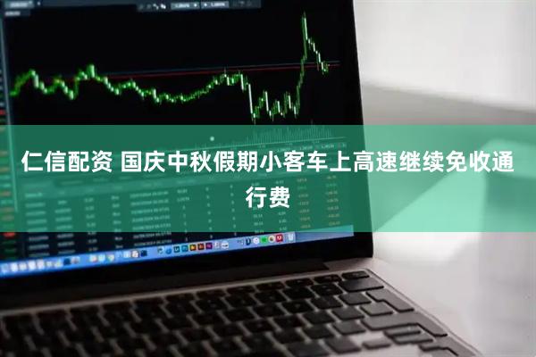 仁信配资 国庆中秋假期小客车上高速继续免收通行费