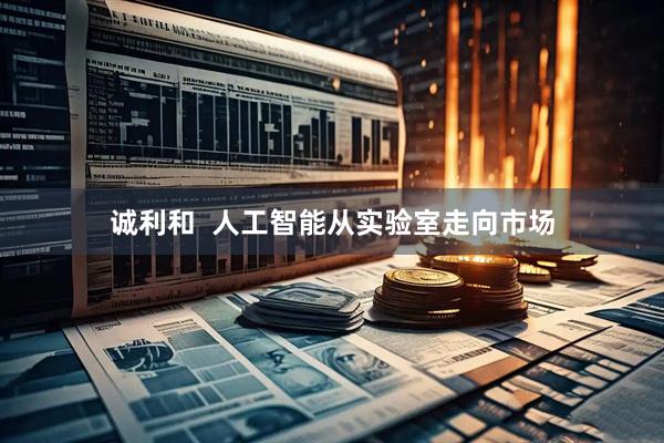 诚利和  人工智能从实验室走向市场