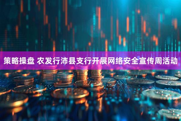 策略操盘 农发行沛县支行开展网络安全宣传周活动