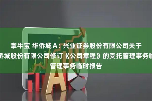 掌牛宝 华侨城Ａ: 兴业证券股份有限公司关于深圳华侨城股份有限公司修订《公司章程》的受托管理事务临时报告