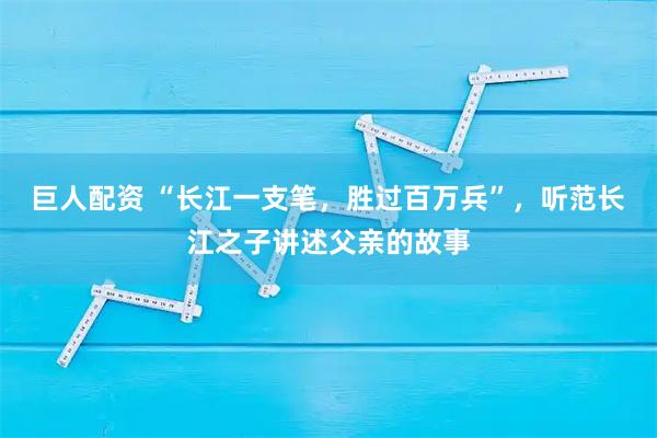 巨人配资 “长江一支笔，胜过百万兵”，听范长江之子讲述父亲的故事