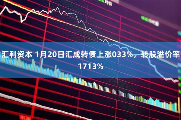 汇利资本 1月20日汇成转债上涨033%，转股溢价率1713%