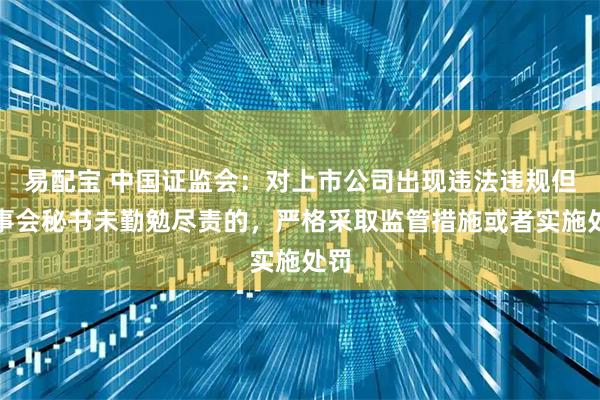 易配宝 中国证监会：对上市公司出现违法违规但董事会秘书未勤勉尽责的，严格采取监管措施或者实施处罚