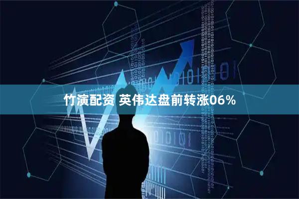 竹演配资 英伟达盘前转涨06%