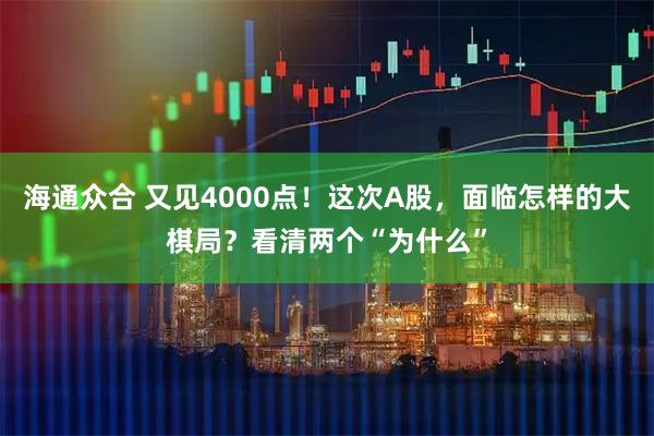 海通众合 又见4000点！这次A股，面临怎样的大棋局？看清两个“为什么”