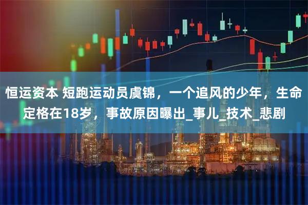 恒运资本 短跑运动员虞锦,一个追风的少年,生命定格在18岁,事故原因曝出_事儿_技术_悲剧