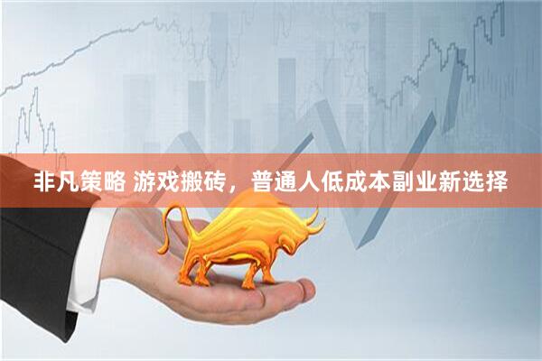 非凡策略 游戏搬砖，普通人低成本副业新选择