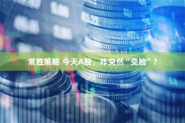 常胜策略 今天A股，咋突然“变脸”？