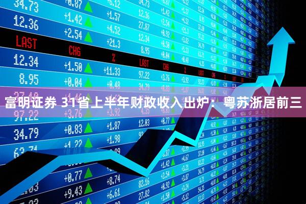 富明证券 31省上半年财政收入出炉：粤苏浙居前三